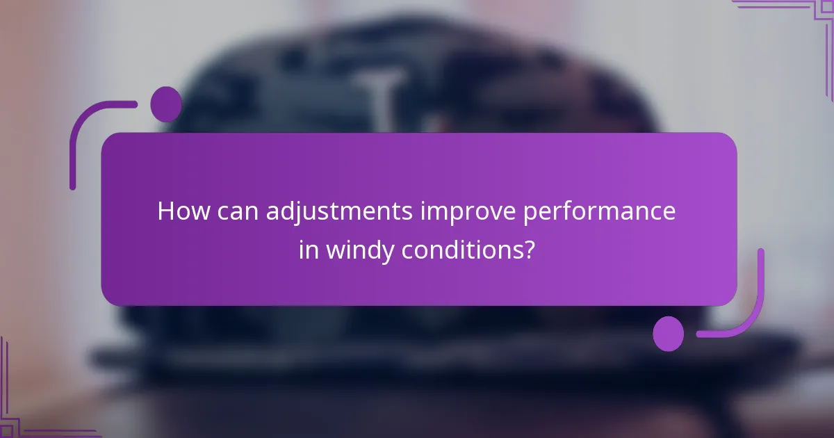 How can adjustments improve performance in windy conditions?