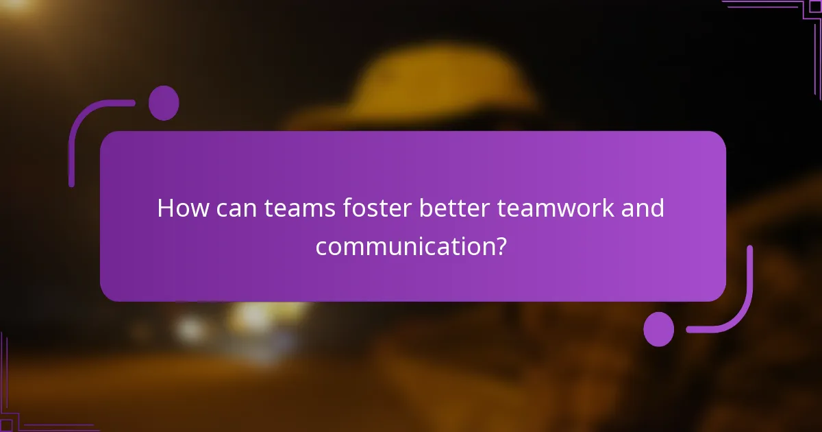 How can teams foster better teamwork and communication?