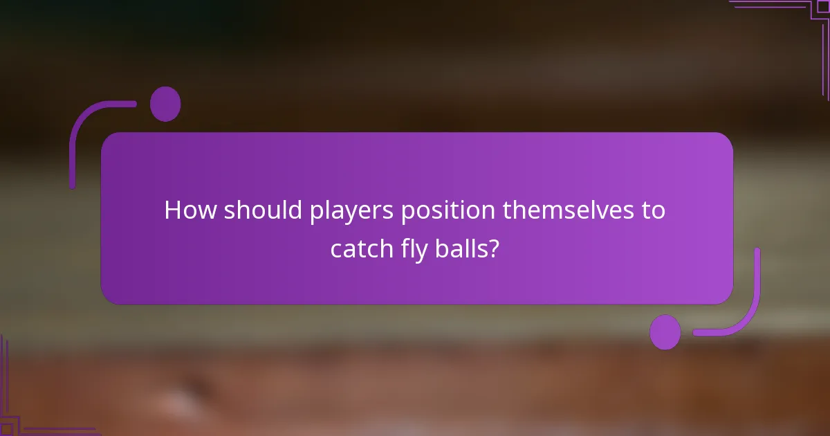 How should players position themselves to catch fly balls?