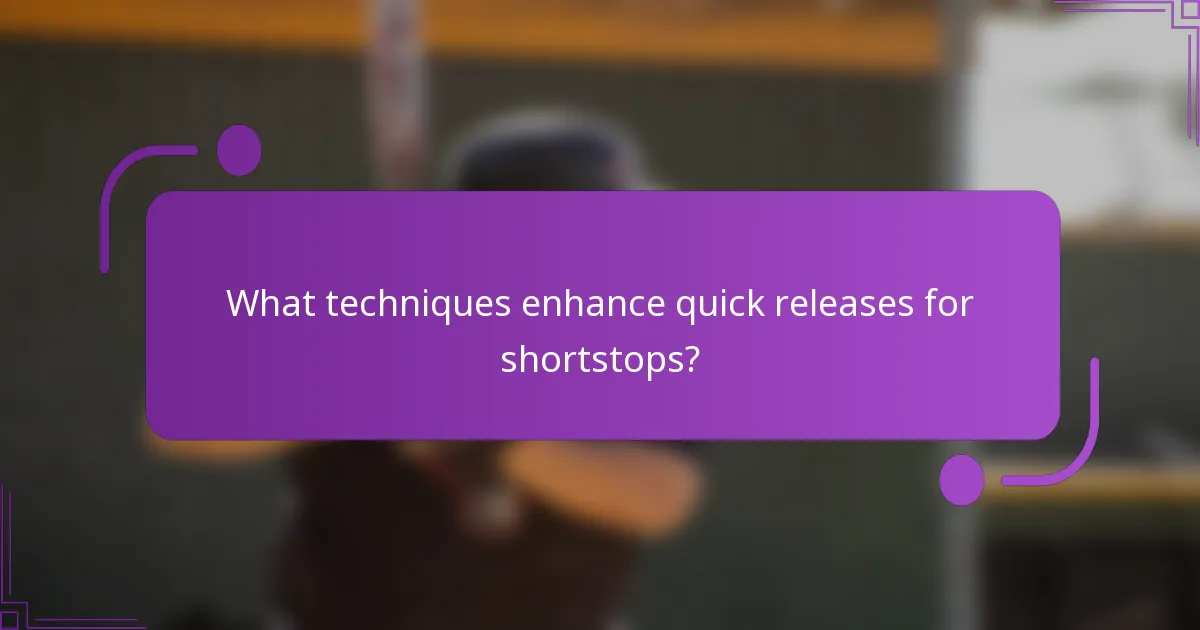 What techniques enhance quick releases for shortstops?