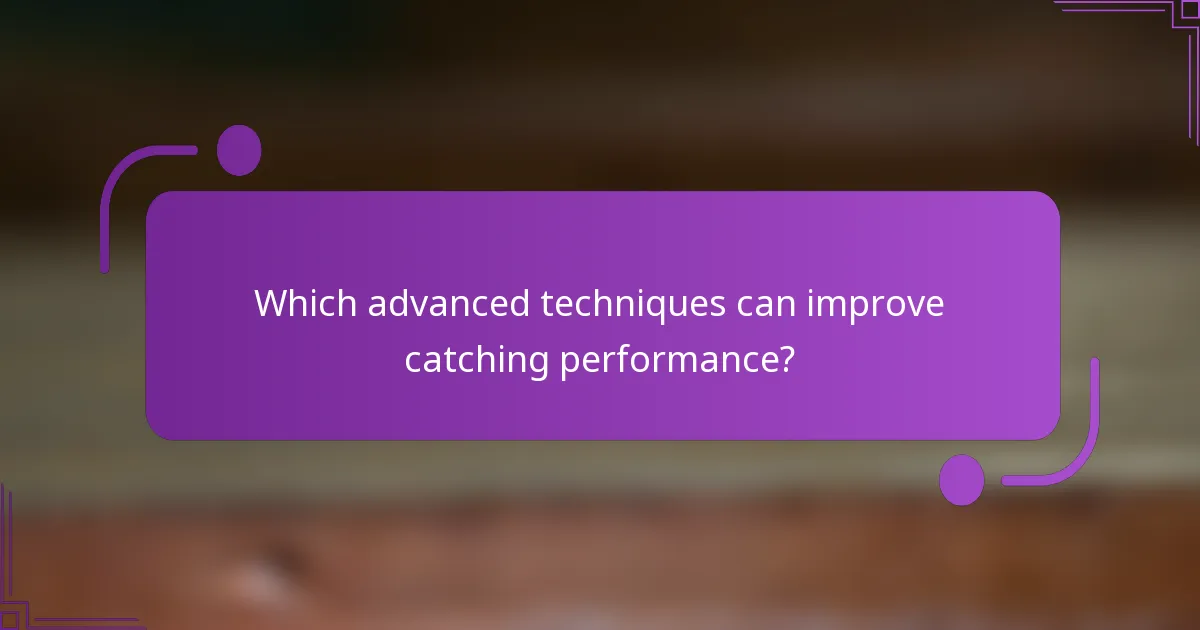 Which advanced techniques can improve catching performance?