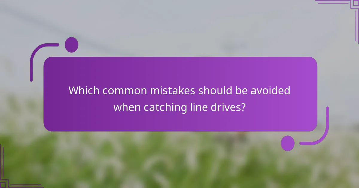 Which common mistakes should be avoided when catching line drives?