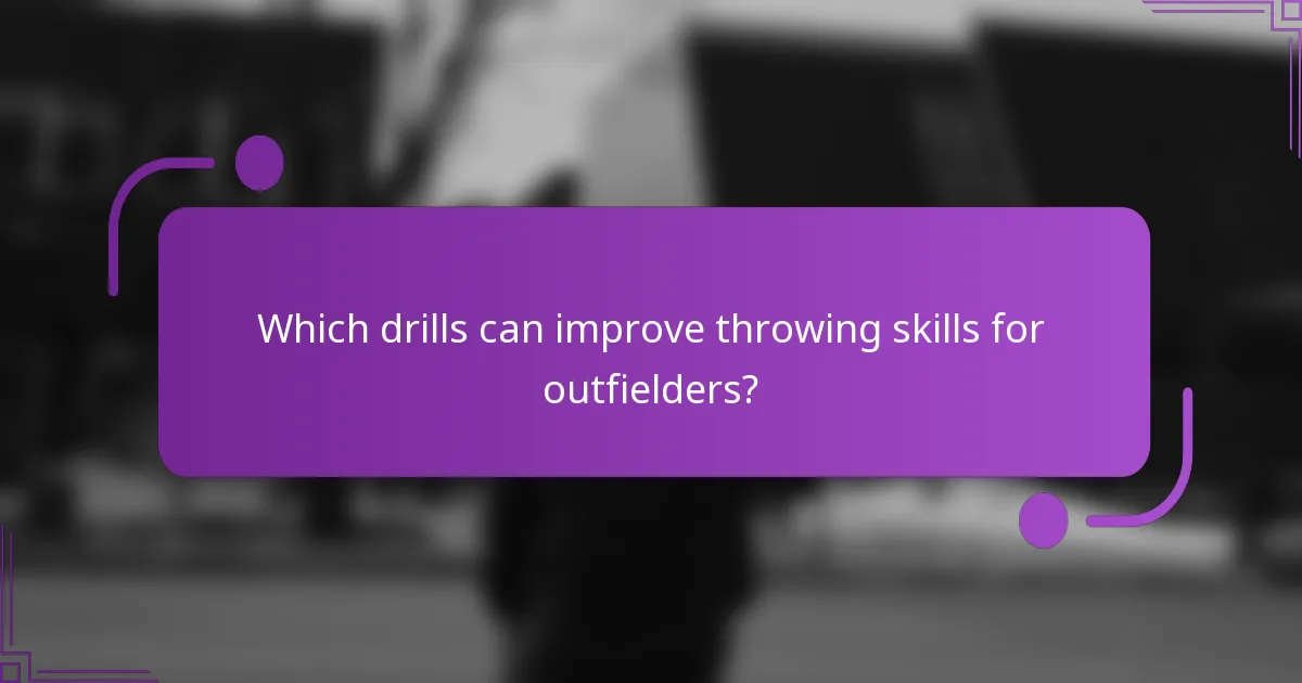 Which drills can improve throwing skills for outfielders?